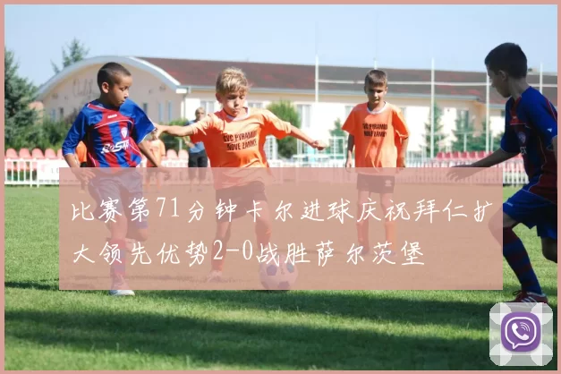 比赛第71分钟卡尔进球庆祝拜仁扩大领先优势2-0战胜萨尔茨堡