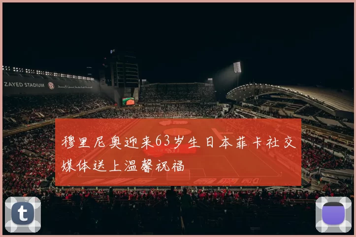 穆里尼奥迎来63岁生日本菲卡社交媒体送上温馨祝福